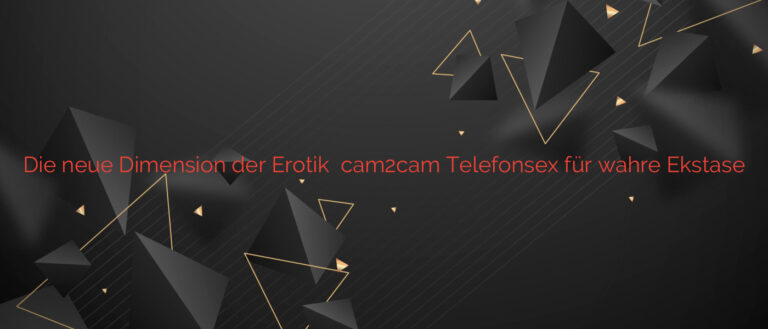 Die neue Dimension der Erotik ❤️ cam2cam Telefonsex für wahre Ekstase